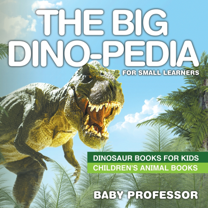 The Big Dino-pedia for Small Learners - Dinosaur Books for Kids | Children’s Animal Books
