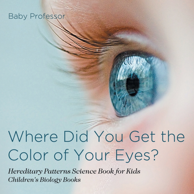 Where Did You Get the Color of Your Eyes? - Hereditary Patterns Science Book for Kids | Children’s Biology Books