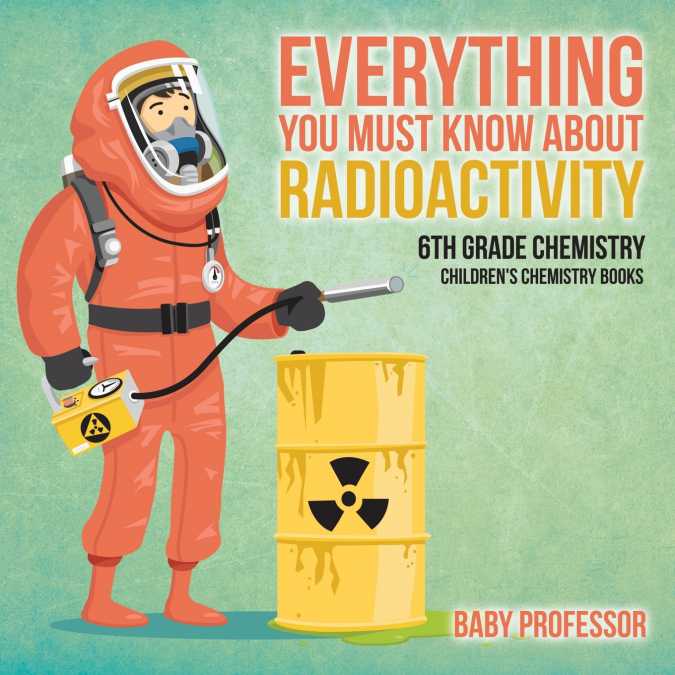Everything You Must Know about Radioactivity 6th Grade Chemistry | Children’s Chemistry Books