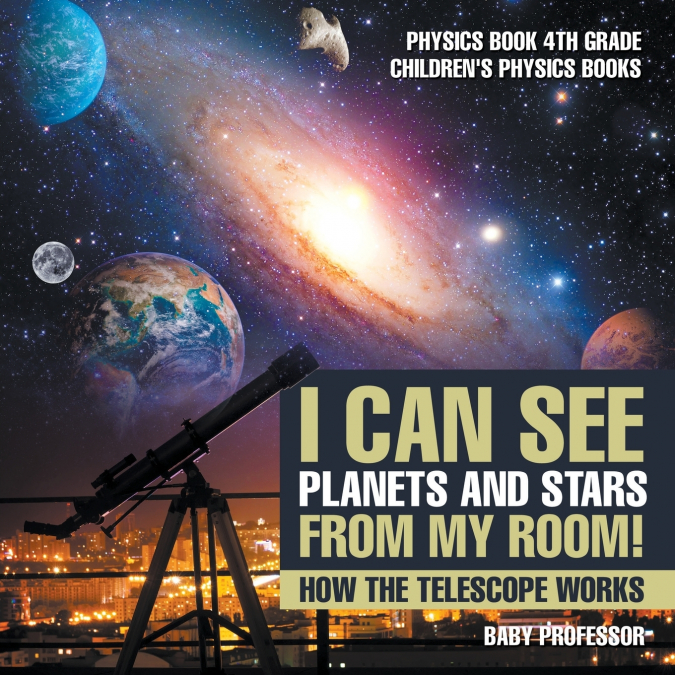 I Can See Planets and Stars from My Room! How The Telescope Works - Physics Book 4th Grade | Children’s Physics Books