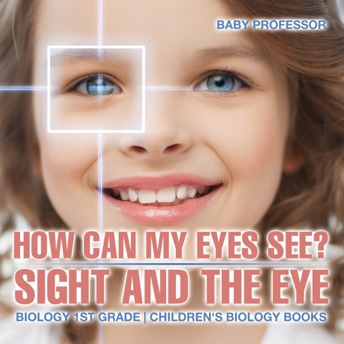 How Can My Eyes See? Sight and the Eye - Biology 1st Grade | Children’s Biology Books