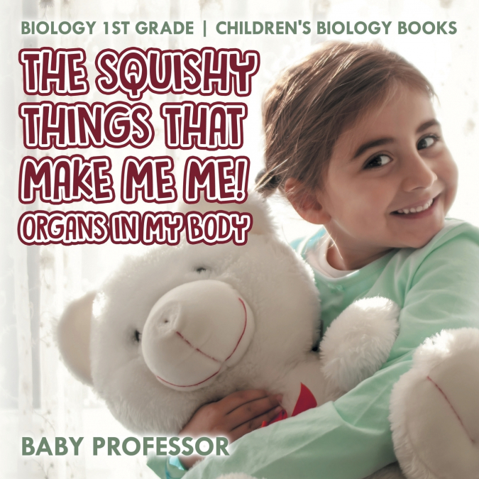 The Squishy Things That Make Me Me! Organs in My Body - Biology 1st Grade | Children’s Biology Books