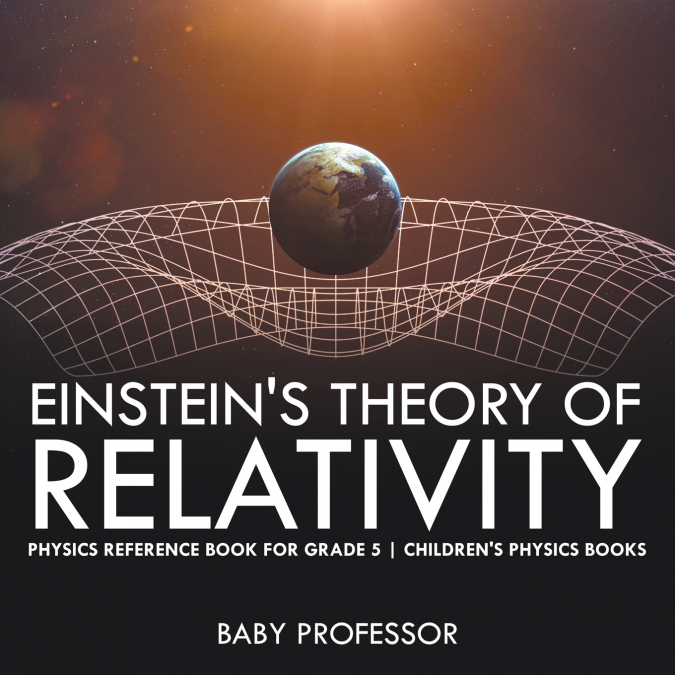 Einstein’s Theory of Relativity - Physics Reference Book for Grade 5 | Children’s Physics Books