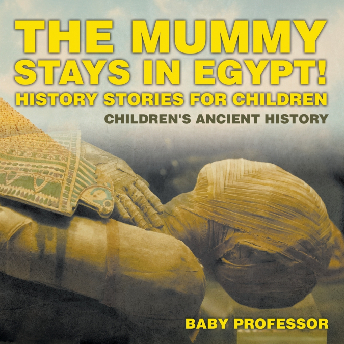 The Mummy Stays in Egypt! History Stories for Children | Children’s Ancient History