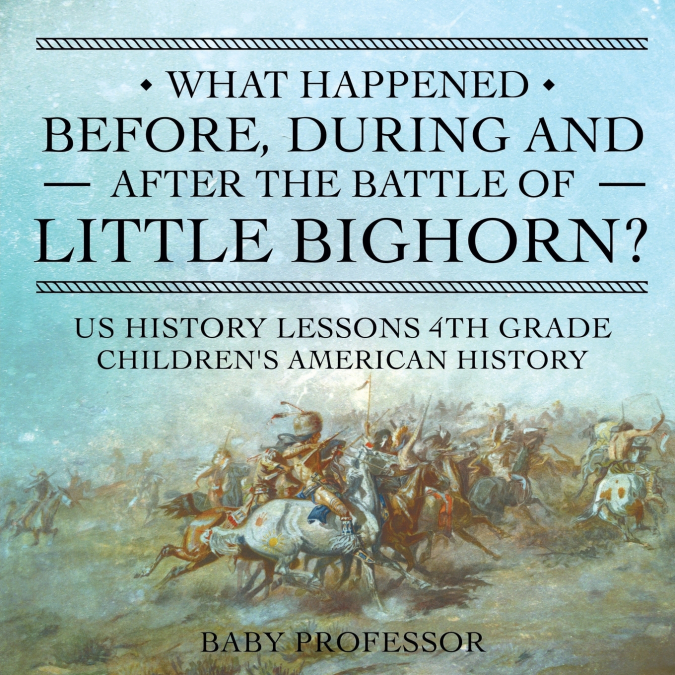 What Happened Before, During and After the Battle of the Little Bighorn? - US History Lessons 4th Grade | Children’s American History
