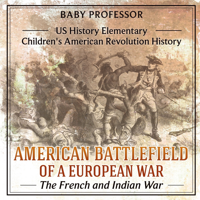American Battlefield of a European War The French and Indian War - US History Elementary | Children’s American Revolution History