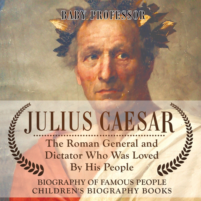Julius Caesar | The Roman General and Dictator Who Was Loved By His People - Biography of Famous People | Children’s Biography Books