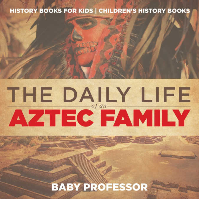 The Daily Life of an Aztec Family - History Books for Kids | Children’s History Books