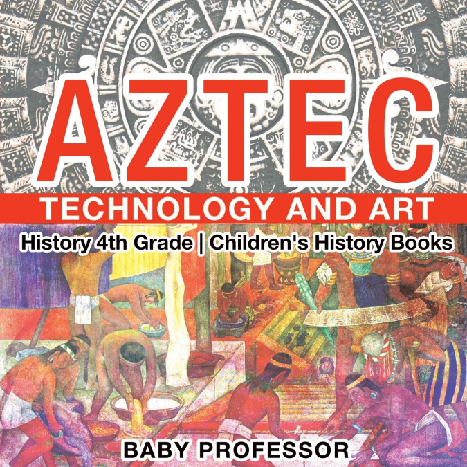 Aztec Technology and Art - History 4th Grade | Children’s History Books
