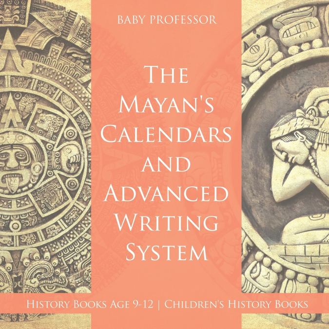 The Mayans’ Calendars and Advanced Writing System - History Books Age 9-12 | Children’s History Books