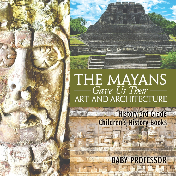 The Mayans Gave Us Their Art and Architecture - History 3rd Grade | Children’s History Books