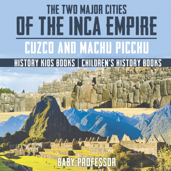 The Two Major Cities of the Inca Empire Cuzco and Machu Picchu - History Kids Books | Children’s History Books