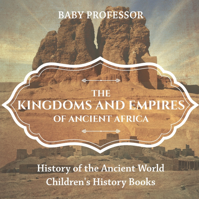 The Kingdoms and Empires of Ancient Africa - History of the Ancient World | Children’s History Books