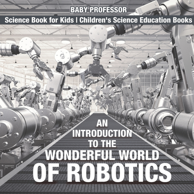 An Introduction to the Wonderful World of Robotics - Science Book for Kids | Children’s Science Education Books