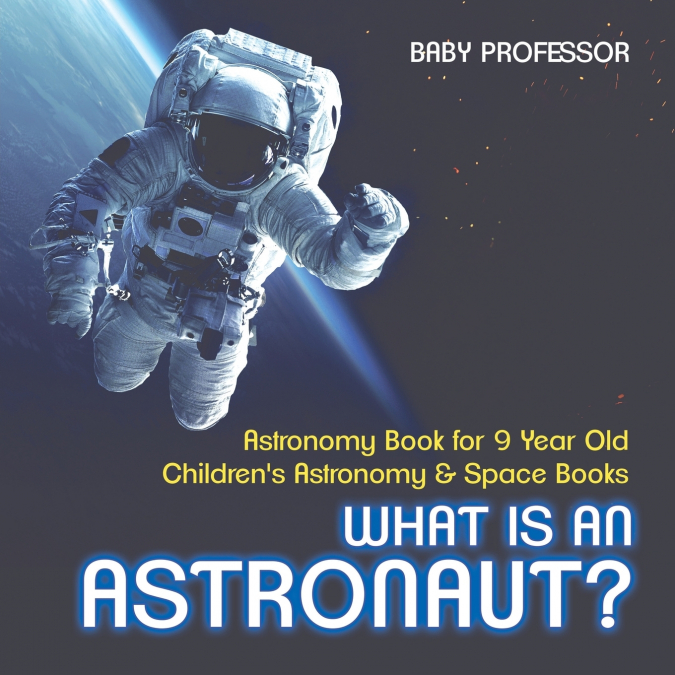 What Is An Astronaut? Astronomy Book for 9 Year Old | Children’s Astronomy & Space Books