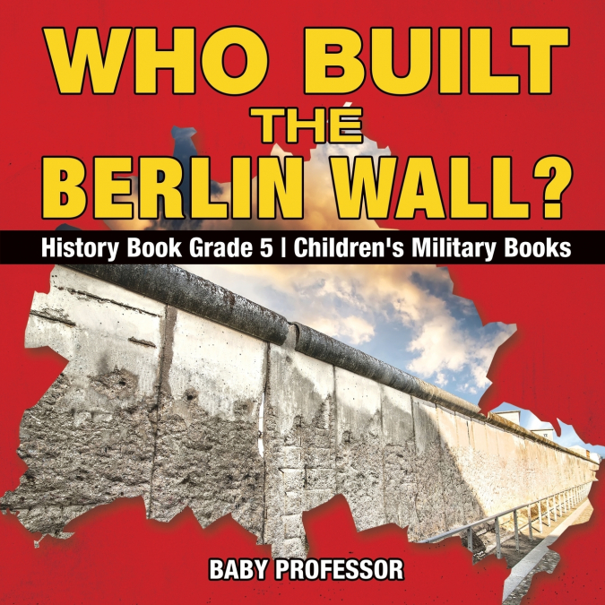 Who Built the Berlin Wall? - History Book Grade 5 | Children’s Military Books