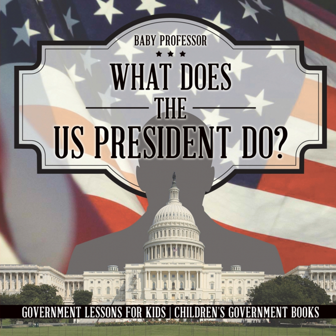 What Does the US President Do? Government Lessons for Kids | Children’s Government Books