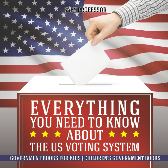 Everything You Need to Know about The US Voting System - Government Books for Kids | Children’s Government Books