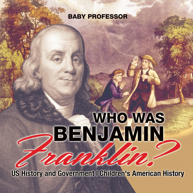 Who Was Benjamin Franklin? US History and Government | Children’s American History
