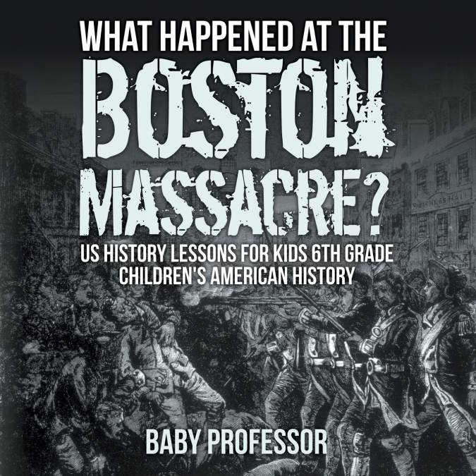 What Happened at the Boston Massacre? US History Lessons for Kids 6th Grade | Children’s American History