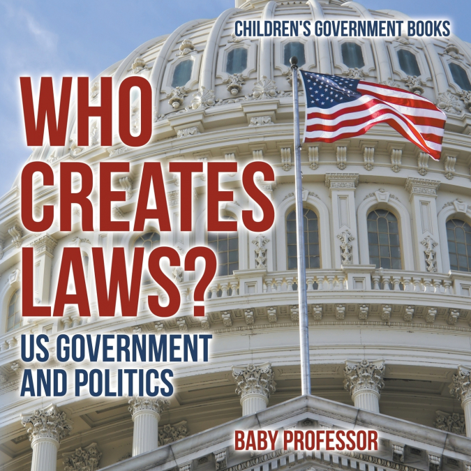 Who Creates Laws? US Government and Politics | Children’s Government Books