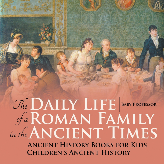 The Daily Life of a Roman Family in the Ancient Times - Ancient History Books for Kids | Children’s Ancient History