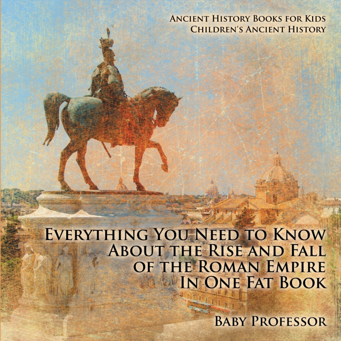 Everything You Need to Know About the Rise and Fall of the Roman Empire In One Fat Book - Ancient History Books for Kids | Children’s Ancient History