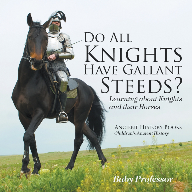 Do All Knights Have Gallant Steeds? Learning about Knights and their Horses - Ancient History Books | Children’s Ancient History