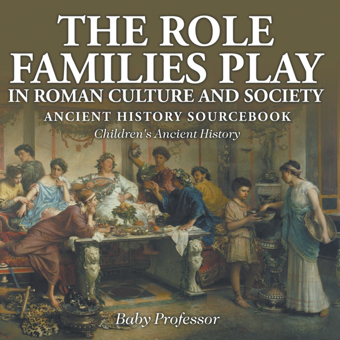 The Role Families Play in Roman Culture and Society - Ancient History Sourcebook | Children’s Ancient History