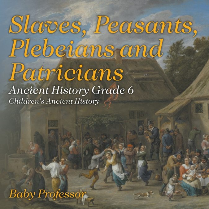 Slaves, Peasants, Plebeians and Patricians - Ancient History Grade 6 | Children’s Ancient History