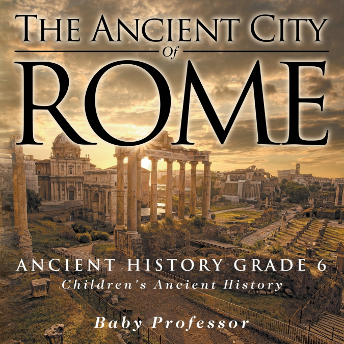 The Ancient City of Rome - Ancient History Grade 6 | Children’s Ancient History