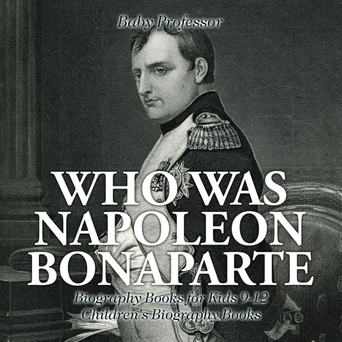 Who Was Napoleon Bonaparte - Biography Books for Kids 9-12 | Children’s Biography Books