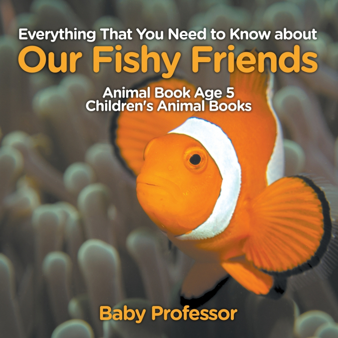 Everything That You Need to Know about Our Fishy Friends - Animal Book Age 5 | Children’s Animal Books