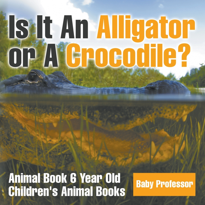 Is It An Alligator or A Crocodile? Animal Book 6 Year Old | Children’s Animal Books