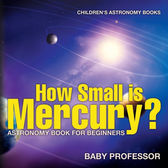 How Small is Mercury? Astronomy Book for Beginners | Children’s Astronomy Books