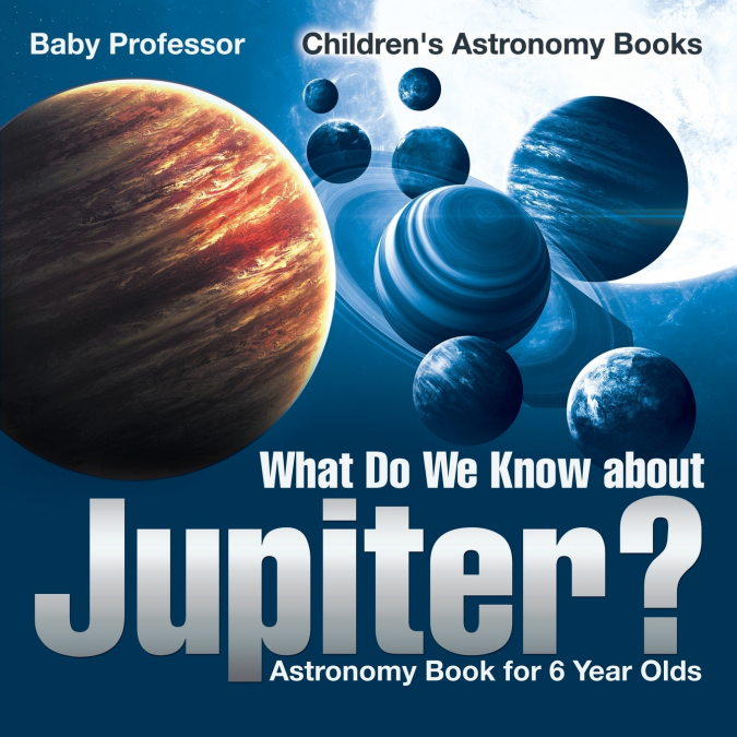 What Do We Know about Jupiter? Astronomy Book for 6 Year Old | Children’s Astronomy Books