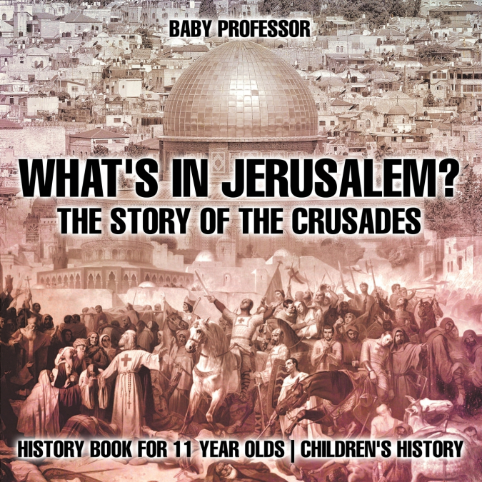 What’s In Jerusalem? The Story of the Crusades - History Book for 11 Year Olds | Children’s History