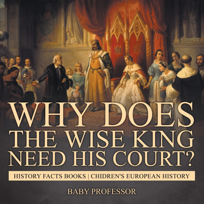 Why Does The Wise King Need His Court? History Facts Books | Chidren’s European History