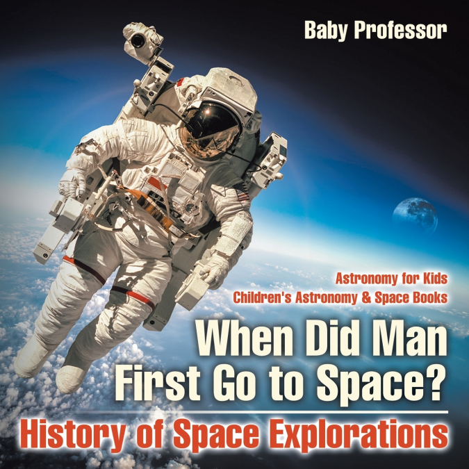 When Did Man First Go to Space? History of Space Explorations - Astronomy for Kids | Children’s Astronomy & Space Books