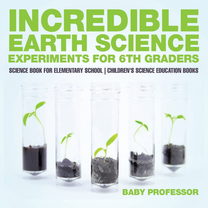 Incredible Earth Science Experiments for 6th Graders - Science Book for Elementary School | Children’s Science Education books