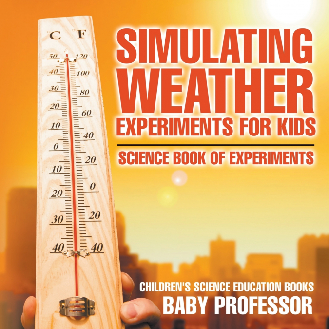 Simulating Weather Experiments for Kids - Science Book of Experiments | Children’s Science Education books
