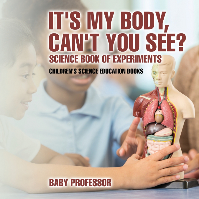It’s My Body, Can’t You See? Science Book of Experiments | Children’s Science Education Books