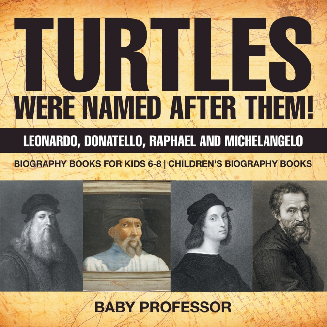 Turtles Were Named After Them! Leonardo, Donatello, Raphael and Michelangelo - Biography Books for Kids 6-8 | Children’s Biography Books