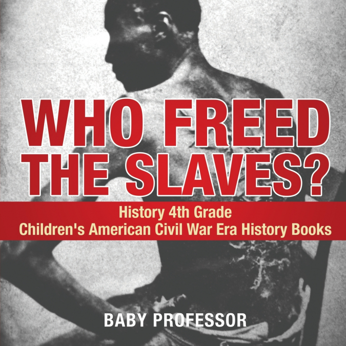 Who Freed the Slaves? History 4th Grade | Children’s American Civil War Era History Books