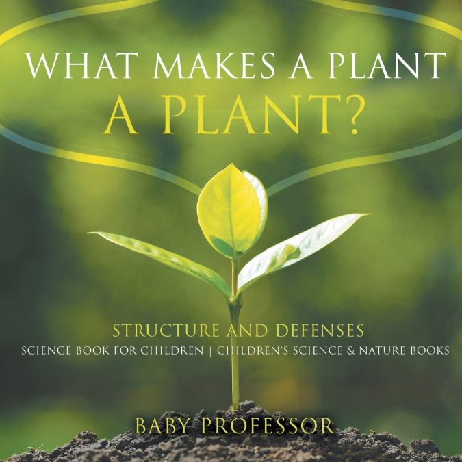 What Makes a Plant a Plant? Structure and Defenses Science Book for Children | Children’s Science & Nature Books