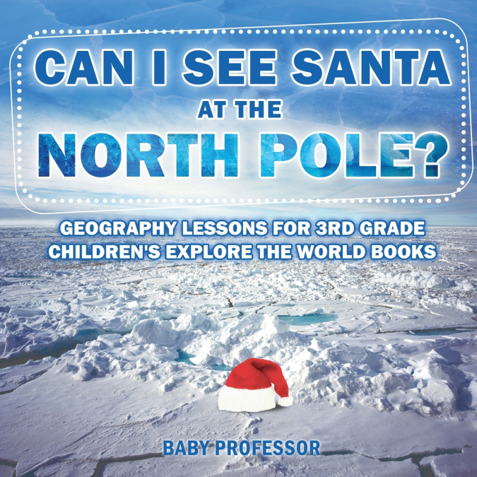 Can I See Santa At The North Pole? Geography Lessons for 3rd Grade | Children’s Explore the World Books