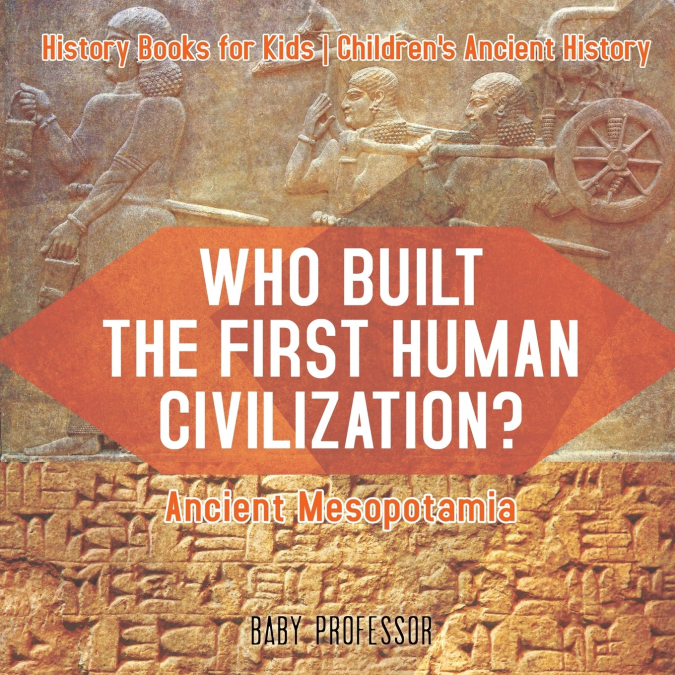 Who Built the First Human Civilization? Ancient Mesopotamia - History Books for Kids | Children’s Ancient History