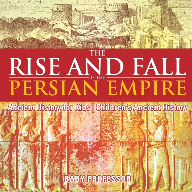 The Rise and Fall of the Persian Empire - Ancient History for Kids | Children’s Ancient History