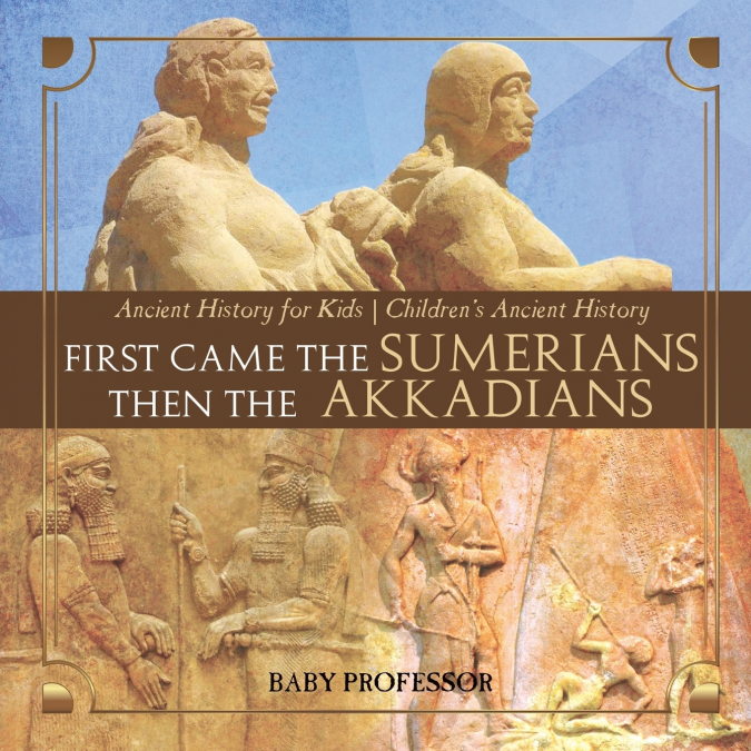 First Came The Sumerians Then The Akkadians - Ancient History for Kids | Children’s Ancient History