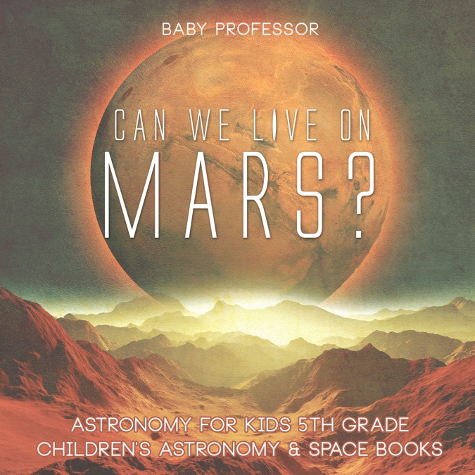 Can We Live on Mars? Astronomy for Kids 5th Grade | Children’s Astronomy & Space Books